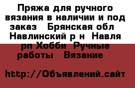 Пряжа для ручного вязания в наличии и под заказ - Брянская обл., Навлинский р-н, Навля рп Хобби. Ручные работы » Вязание   